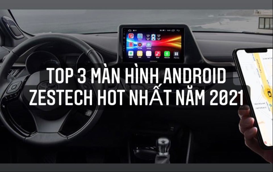 Top 3 màn hình Android ô tô Zestech